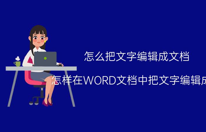 怎么把文字编辑成文档 怎样在WORD文档中把文字编辑成一？